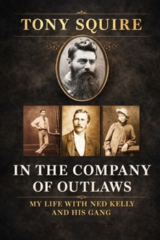 IN THE COMPANY OF OUTLAWS: MY LIFE WITH NED KELLY AND HIS GANG
