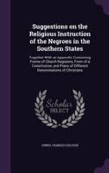 Suggestions on the Religious Instruction of the Negroes in the Southern States: Together with an Appendix Containing Forms of Church Registers, Form of a Constitution, and Plans of Different Denominat