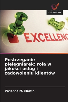 Postrzeganie pielegniarek: rola w jakosci uslug i zadowoleniu klientów (Polish Edition)