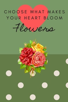 CHOOSE WHAT MAKES YOUR HEART BLOOM FLOWERS: FLORAL DESIGN COLORING JOURNAL