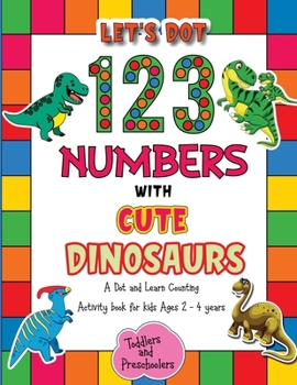 Paperback Let's Dot the 123 Numbers with Cute Dinosaurs - A Dot and Learn Counting Activity book for kids Ages 2 - 4 years: Cute Dinosaurs Dot Markers Activity Book