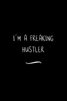 I'm a Freaking Hustler: Funny Office Notebook/Journal For Women/Men/Coworkers/Boss/Business Woman/Funny office work desk humor/ Stress Relief Anger Management Journal(6x9 inch)