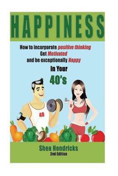 Paperback Happiness: How to Incorporate Positive Thinking, Get Motivated, and Learn to be Exceptionally Happy in Your 40s Book