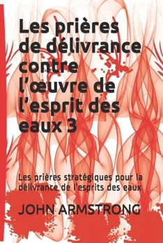 Paperback Les prières de délivrance contre l'oeuvre de l'esprit des eaux 3: Les prières stratégiques pour la délivrance de l'esprits des eaux [French] Book