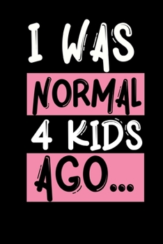 I Was Normal 4 Kids Ago: Cute Mom Notebook/Journal (6” X 9”) Best Mother Gift Idea For Birthday Or Christmas