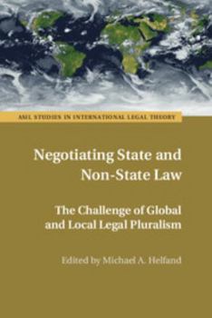 Negotiating State and Non-State Law: The Challenge of Global and Local Legal Pluralism - Book  of the ASIL Studies in International Legal Theory