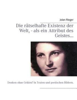 Paperback Die rätselhafte Existenz der Welt, - als ein Attribut des Geistes...: Denken ohne Gehirn? In Texten und poetischen Bildern. [German] Book