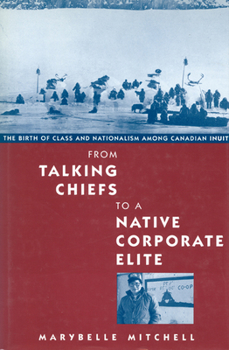 Hardcover From Talking Chiefs to a Native Corporate Elite: The Birth of Class and Nationalism Among Canadian Inuit Volume 12 Book