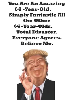 Paperback You Are An Amazing 64-Year-Old Simply Fantastic All the Other 64-Year-Olds. Total Disaster. Everyone Agrees. Believe Me.: Donald Trump 64 Birthday Gif Book