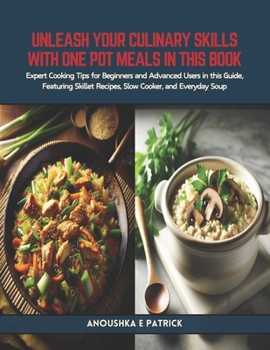 Unleash Your Culinary Skills with One Pot Meals in this Book: Expert Cooking Tips for Beginners and Advanced Users in this Guide, Featuring Skillet Re