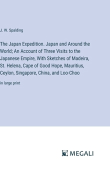 The Japan Expedition. Japan and Around the World; An Account of Three Visits to the Japanese Empire, With Sketches of Madeira, St. Helena, Cape of ... China, and Loo-Choo: in large print