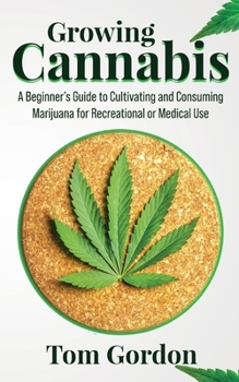 Paperback Growing Cannabis: A Beginner's Guide to Cultivating and Consuming Marijuana for Recreational or Medical Use Book