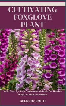 Paperback Cultivating Foxglove Plant: Valid Step By Step Fundamental Guide For Newbie Foxglove Plant Gardeners Book