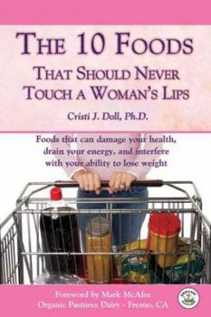 The 10 Foods That Should Never Touch a Woman's Lips: Foods That Can Damage Your Health, Drain Your Energy, and Interfere with Your Ability to Lose Weight