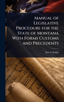 Manual of Legislative Procedure for the State of Montana With Forms Customs and Precedents