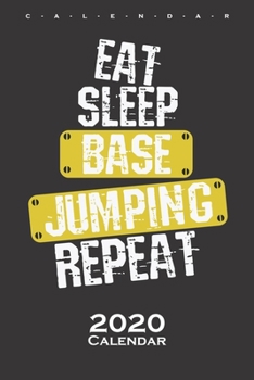 Eat Sleep Base Jumping Repeat Calendar 2020: Annual Calendar for Fans of this extreme sport and all adrenaline junkies