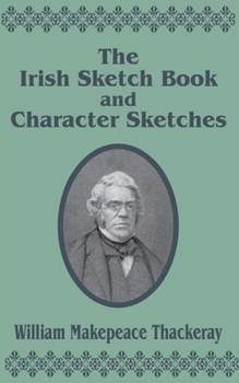 The Complete Works of William Makepeace Thackeray: The Irish Sketchbook of 1842 ; And, Character Sketches