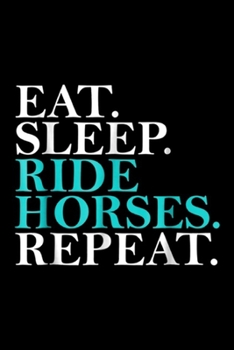 Eat. Sleep. Ride Horses. Repeat.: Eat Sleep Ride Horses Repeat Funny Horseback Riding Journal/Notebook Blank Lined Ruled 6x9 100 Pages