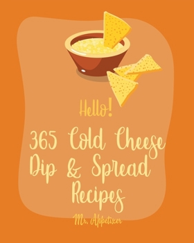 Paperback Hello! 365 Cold Cheese Dip & Spread Recipes: Best Cold Cheese Dip & Spread Cookbook Ever For Beginners [Cream Cheese Cookbook, Goat Cheese Cookbook, T Book
