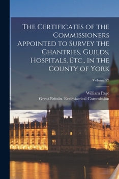 Paperback The Certificates of the Commissioners Appointed to Survey the Chantries, Guilds, Hospitals, Etc., in the County of York; Volume 92 Book
