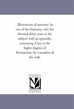 Paperback Illustrations of Masonry, by One of the Fraternity, Who Has Devoted Thirty Years to the Subject: With An Appendix, Containing A Key to the Higher Degr Book