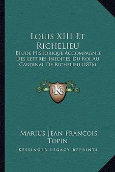 Paperback Louis XIII Et Richelieu: Etude Historique Accompagnee Des Lettres Inedites Du Roi Au Cardinal De Richelieu (1876) [French] Book