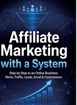 Affiliate Marketing with a System: Step by Step to an Online Business: Niche, Traffic, Leads, Email & Commissions
