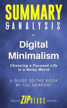 Summary & Analysis of Digital Minimalism: Choosing a Focused Life in a Noisy World | A Guide to the Book by Cal Newport