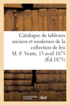 Paperback Catalogue de Tableaux Anciens Et Modernes de la Collection de Feu M. F.: Tableaux Anciens, Gouaches de l'École Allemande de la Collection de Feu M. G. [French] Book