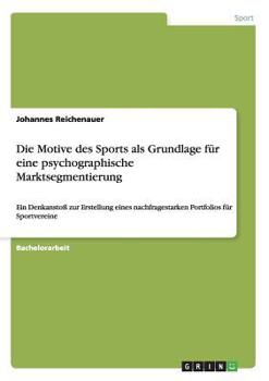 Paperback Die Motive des Sports als Grundlage für eine psychographische Marktsegmentierung: Ein Denkanstoß zur Erstellung eines nachfragestarken Portfolios für [German] Book
