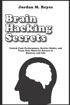 Paperback Brain Hacking Secrets: Unlock Peak Performance, Rewire Habits, and Train Your Mind for Success in Business and Life Book