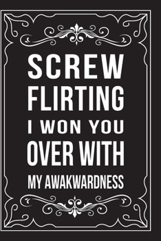 Paperback Screw Flirting, I Won You Over with My Awakwardness: This 6"X9" journal features funny relationship quotes, makes great gift idea for Valentines Day, Book