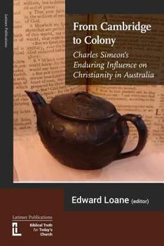 Paperback From Cambridge to Colony: Charles Simeon's Enduring Influence on Christianity in Australia Book