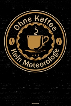 Ohne Kaffee kein Meteorologe Notizbuch: Meteorologe Journal DIN A5 liniert 120 Seiten Geschenk (German Edition)