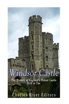 Windsor Castle: The History of England's Oldest Castle Still in Use