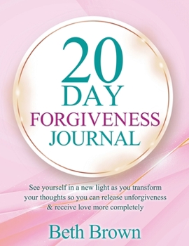 Paperback 20 Day Forgiveness Journal: See Yourself In A New Light As You Transform Your Thoughts So You Can Release Unforgiveness & Receive Love More Comple Book