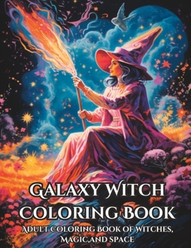 Galaxy Witch Coloring Book: Adult Coloring Book of Witches, Magic,and Space
