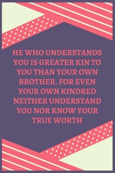 Paperback He Who Understands You Is Greater Kin To You Than Your Own Brother. For Even Your Own Kindred Neither Understand You Nor Know Your True Worth: 100 Pag Book