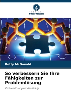 So verbessern Sie Ihre Fähigkeiten zur Problemlösung (German Edition)