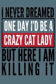 I Never Dreamed One Day I'd Be A Crazy Cat Lady But Here I Am Killing It: Crazy Cat Lady Notebook for coworkers and students, sketches ideas and To-Do lists, Medium College-ruled notebook, 120 pages