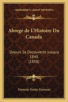 Paperback Abrege de L'Histoire Du Canada: Depuis Sa Decouverte Jusqu'a 1840 (1858) [French] Book