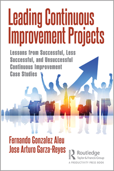 Hardcover Leading Continuous Improvement Projects: Lessons from Successful, Less Successful, and Unsuccessful Continuous Improvement Case Studies Book