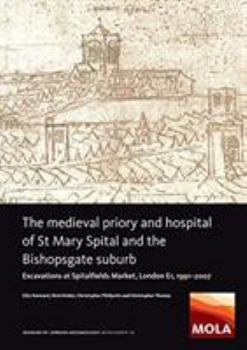 Hardcover The Medieval Priory and Hospital of St Mary Spital and the Bishopsgate Suburb: Excavations at Spitalfields Market, London E1, 1991-2007 Book