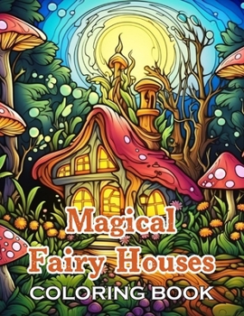 Paperback Magical Fairy Houses Coloring Book: New and Exciting Designs Suitable for All Ages - Gifts for Kids, Boys, Girls, and Fans Aged 4-8 and 8-13 Book