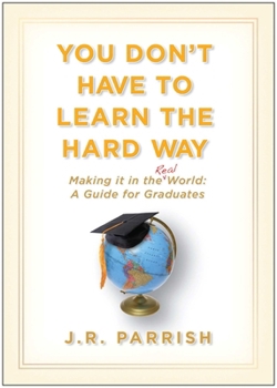 Hardcover You Don't Have to Learn the Hard Way: Making It in the Real World: A Guide for Graduates Book