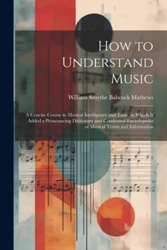 Paperback How to Understand Music: A Concise Course in Musical Intelligence and Taste. to Which Is Added a Pronouncing Dictionary and Condensed Encyclope Book