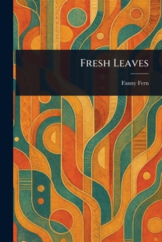 Fresh Leaves. By Fanny Fern [pseud.]