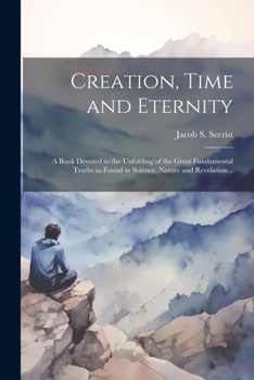 Paperback Creation, Time and Eternity; a Book Devoted to the Unfolding of the Great Fundamental Truths as Found in Science, Nature and Revelation .. Book