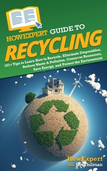Hardcover HowExpert Guide to Recycling: 101+ Tips to Learn How to Recycle, Eliminate Disposables, Reduce Waste & Pollution, Conserve Resources, Save Energy, a Book