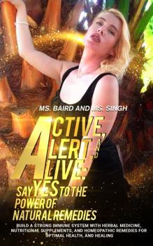 Paperback Active, Alert, and Alive: Say Yes to the Power of Natural Remedies: Build a Strong Immune System with Herbal Medicine, Nutritional Supplements, Book